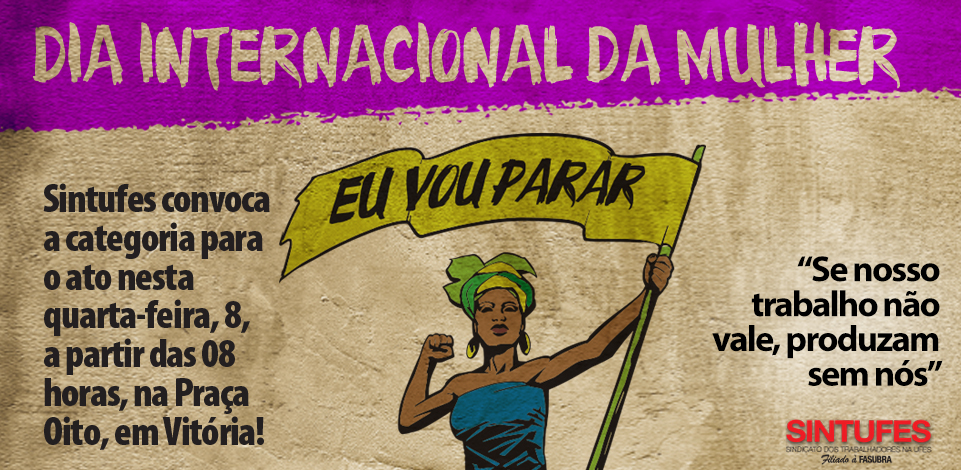 Marcha contra as reformas da Previdência e Trabalhista e palestras marcam o Dia Internacional da Mulher, nesta quarta, 8. Compareça!