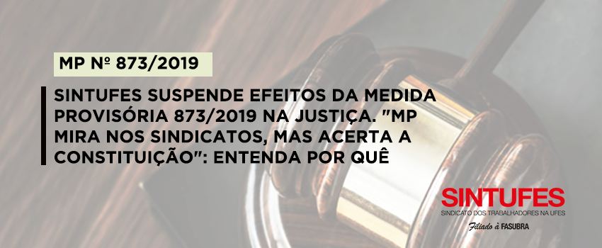 Sintufes suspende efeitos da MP 873/2019 na Justiça. “Medida Provisória mira nos sindicatos, mas acerta na Constituição”