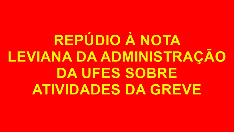 REPÚDIO À NOTA LEVIANA DA ADMINISTRAÇÃO DA UFES SOBRE ATIVIDADES DA GREVE